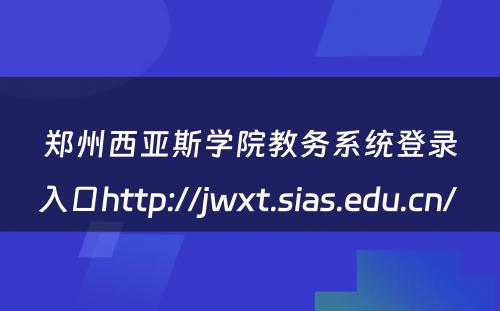 郑州西亚斯学院教务系统登录入口http://jwxt.sias.edu.cn/ 