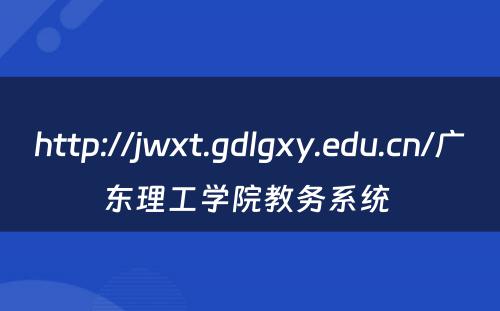 http://jwxt.gdlgxy.edu.cn/广东理工学院教务系统 