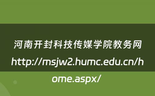 河南开封科技传媒学院教务网http://msjw2.humc.edu.cn/home.aspx/ 