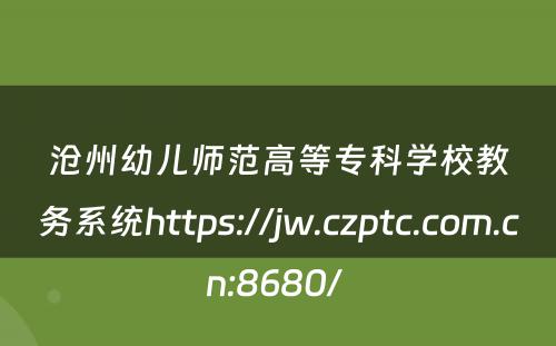 沧州幼儿师范高等专科学校教务系统https://jw.czptc.com.cn:8680/ 