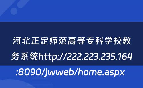 河北正定师范高等专科学校教务系统http://222.223.235.164:8090/jwweb/home.aspx 
