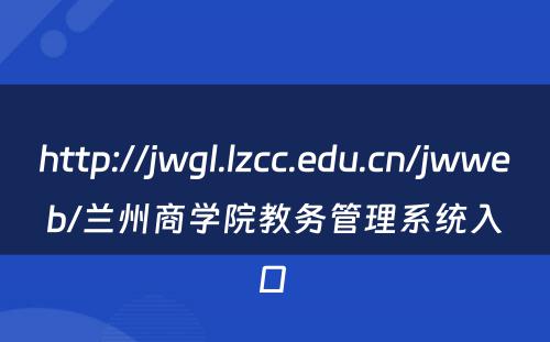 http://jwgl.lzcc.edu.cn/jwweb/兰州商学院教务管理系统入口 