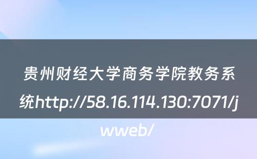 贵州财经大学商务学院教务系统http://58.16.114.130:7071/jwweb/ 
