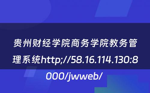 贵州财经学院商务学院教务管理系统http;//58.16.114.130:8000/jwweb/ 