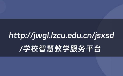 http://jwgl.lzcu.edu.cn/jsxsd/学校智慧教学服务平台 