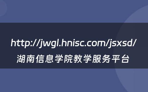 http://jwgl.hnisc.com/jsxsd/湖南信息学院教学服务平台 