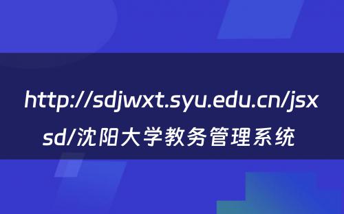 http://sdjwxt.syu.edu.cn/jsxsd/沈阳大学教务管理系统 