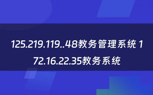 125.219.119..48教务管理系统 172.16.22.35教务系统