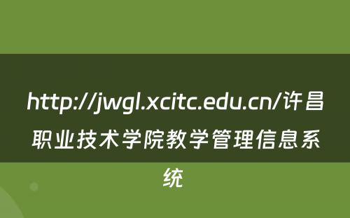 http://jwgl.xcitc.edu.cn/许昌职业技术学院教学管理信息系统 