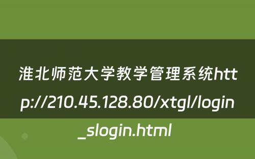 淮北师范大学教学管理系统http://210.45.128.80/xtgl/login_slogin.html 