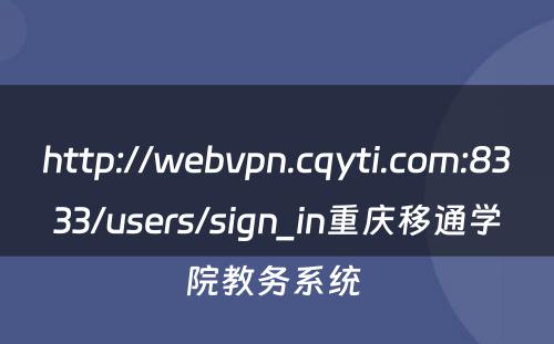 http://webvpn.cqyti.com:8333/users/sign_in重庆移通学院教务系统 