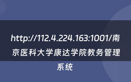 http://112.4.224.163:1001/南京医科大学康达学院教务管理系统 