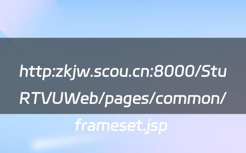 http:zkjw.scou.cn:8000/StuRTVUWeb/pages/common/frameset.jsp 