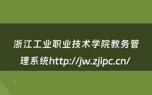 浙江工业职业技术学院教务管理系统http://jw.zjipc.cn/ 