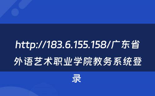 http://183.6.155.158/广东省外语艺术职业学院教务系统登录 