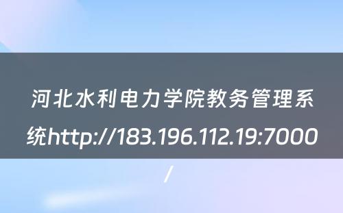 河北水利电力学院教务管理系统http://183.196.112.19:7000/ 