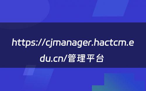 https://cjmanager.hactcm.edu.cn/管理平台 