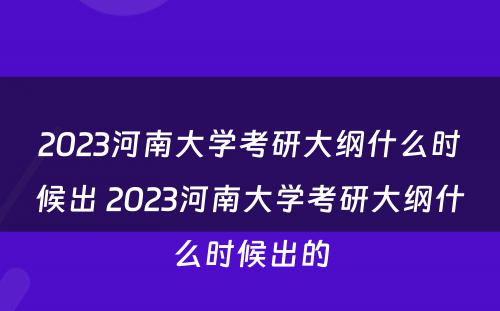 2023河南大学考研大纲什么时候出 2023河南大学考研大纲什么时候出的