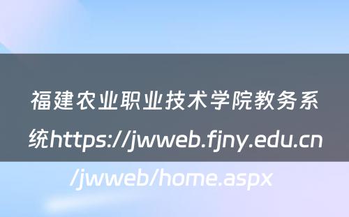 福建农业职业技术学院教务系统https://jwweb.fjny.edu.cn/jwweb/home.aspx 