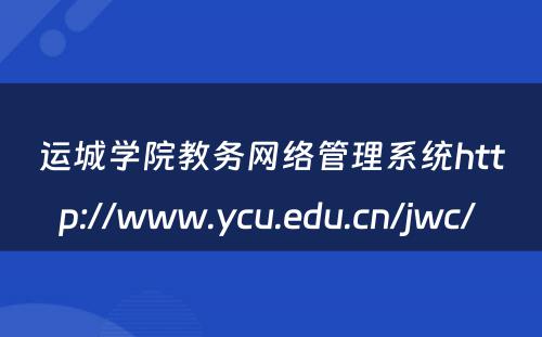 运城学院教务网络管理系统http://www.ycu.edu.cn/jwc/ 