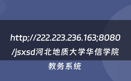 http;//222.223.236.163;8080/jsxsd河北地质大学华信学院教务系统 