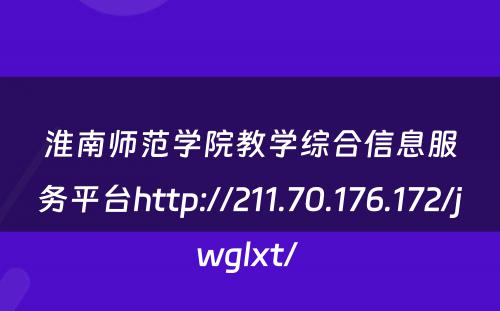 淮南师范学院教学综合信息服务平台http://211.70.176.172/jwglxt/ 