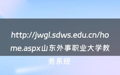 http://jwgl.sdws.edu.cn/home.aspx山东外事职业大学教务系统 