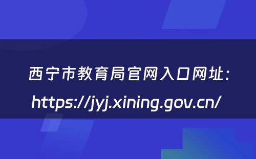 西宁市教育局官网入口网址：https://jyj.xining.gov.cn/ 