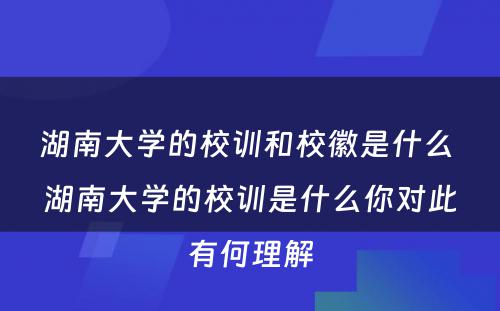 湖南大学的校训和校徽是什么 湖南大学的校训是什么你对此有何理解