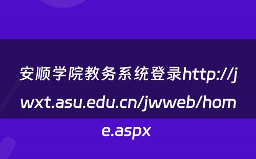 安顺学院教务系统登录http://jwxt.asu.edu.cn/jwweb/home.aspx 