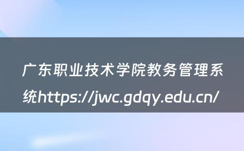 广东职业技术学院教务管理系统https://jwc.gdqy.edu.cn/ 