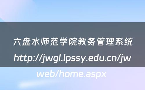 六盘水师范学院教务管理系统http://jwgl.lpssy.edu.cn/jwweb/home.aspx 