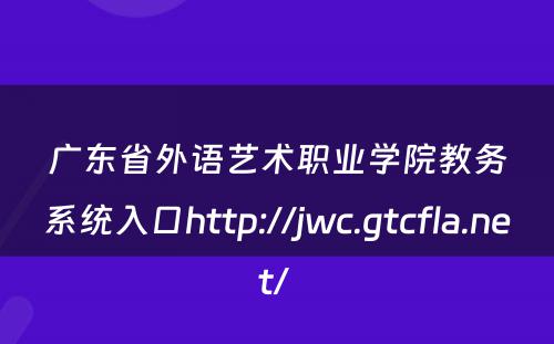 广东省外语艺术职业学院教务系统入口http://jwc.gtcfla.net/ 