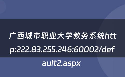广西城市职业大学教务系统http:222.83.255.246:60002/default2.aspx 
