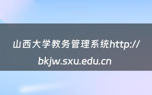 山西大学教务管理系统http://bkjw.sxu.edu.cn 