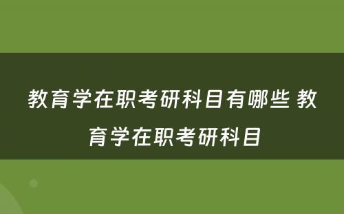 教育学在职考研科目有哪些 教育学在职考研科目