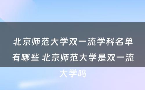 北京师范大学双一流学科名单有哪些 北京师范大学是双一流大学吗