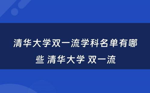 清华大学双一流学科名单有哪些 清华大学 双一流