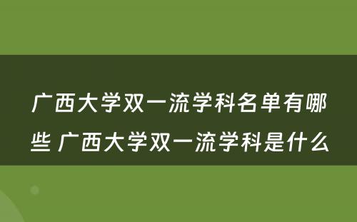 广西大学双一流学科名单有哪些 广西大学双一流学科是什么