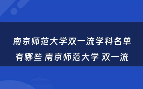 南京师范大学双一流学科名单有哪些 南京师范大学 双一流
