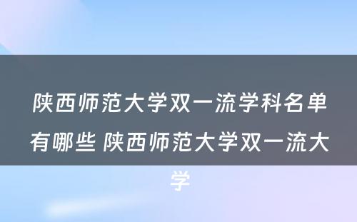 陕西师范大学双一流学科名单有哪些 陕西师范大学双一流大学