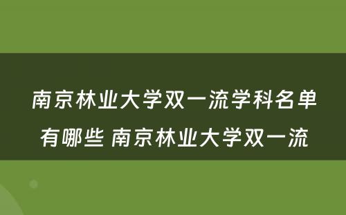 南京林业大学双一流学科名单有哪些 南京林业大学双一流