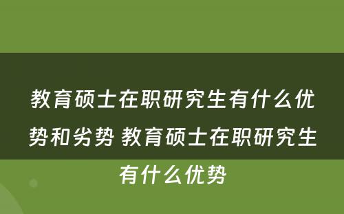 教育硕士在职研究生有什么优势和劣势 教育硕士在职研究生有什么优势