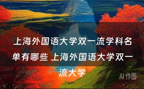 上海外国语大学双一流学科名单有哪些 上海外国语大学双一流大学