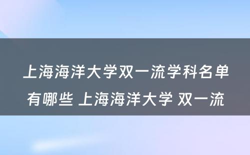 上海海洋大学双一流学科名单有哪些 上海海洋大学 双一流
