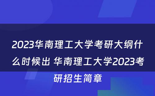 2023华南理工大学考研大纲什么时候出 华南理工大学2023考研招生简章