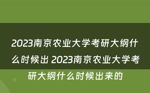2023南京农业大学考研大纲什么时候出 2023南京农业大学考研大纲什么时候出来的