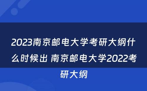 2023南京邮电大学考研大纲什么时候出 南京邮电大学2022考研大纲