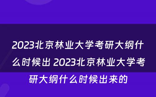 2023北京林业大学考研大纲什么时候出 2023北京林业大学考研大纲什么时候出来的