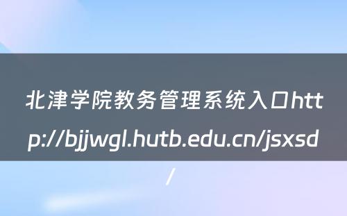 北津学院教务管理系统入口http://bjjwgl.hutb.edu.cn/jsxsd/ 